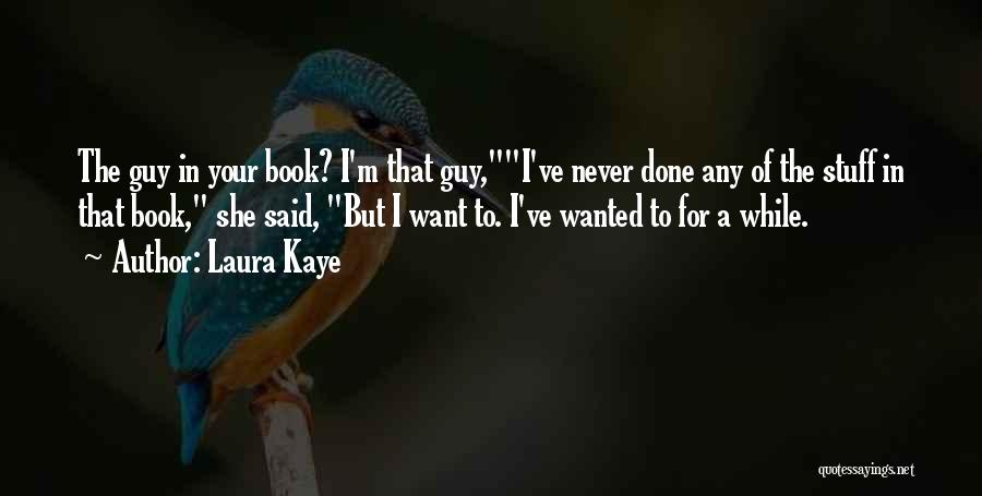 Laura Kaye Quotes: The Guy In Your Book? I'm That Guy,i've Never Done Any Of The Stuff In That Book, She Said, But