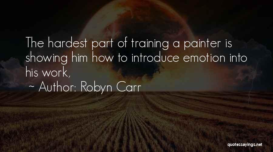 Robyn Carr Quotes: The Hardest Part Of Training A Painter Is Showing Him How To Introduce Emotion Into His Work,