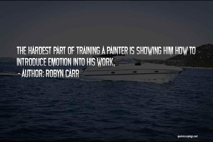 Robyn Carr Quotes: The Hardest Part Of Training A Painter Is Showing Him How To Introduce Emotion Into His Work,