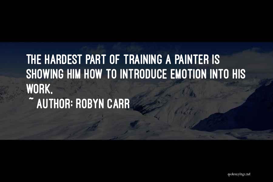 Robyn Carr Quotes: The Hardest Part Of Training A Painter Is Showing Him How To Introduce Emotion Into His Work,