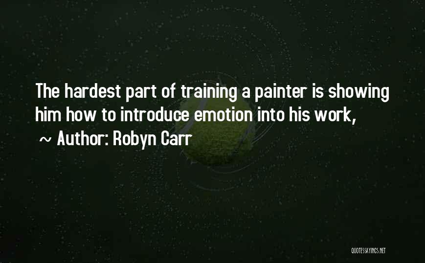 Robyn Carr Quotes: The Hardest Part Of Training A Painter Is Showing Him How To Introduce Emotion Into His Work,