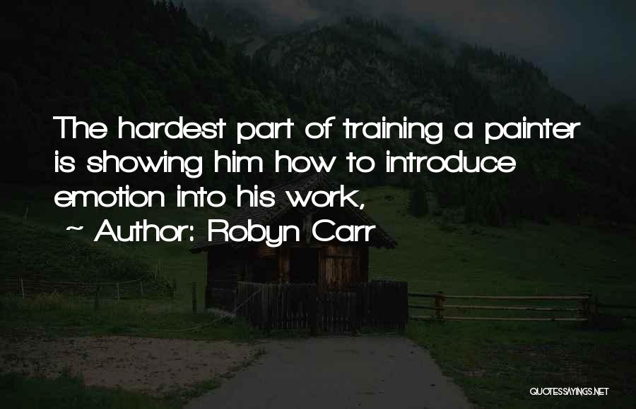 Robyn Carr Quotes: The Hardest Part Of Training A Painter Is Showing Him How To Introduce Emotion Into His Work,
