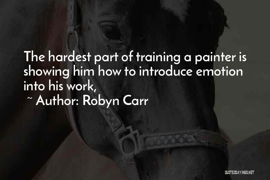Robyn Carr Quotes: The Hardest Part Of Training A Painter Is Showing Him How To Introduce Emotion Into His Work,