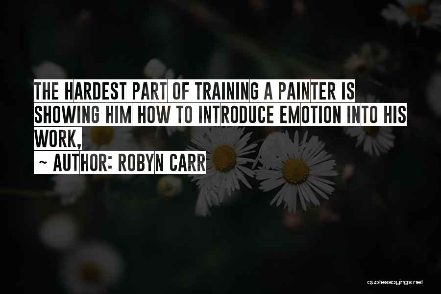Robyn Carr Quotes: The Hardest Part Of Training A Painter Is Showing Him How To Introduce Emotion Into His Work,