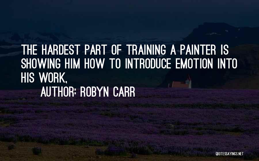 Robyn Carr Quotes: The Hardest Part Of Training A Painter Is Showing Him How To Introduce Emotion Into His Work,