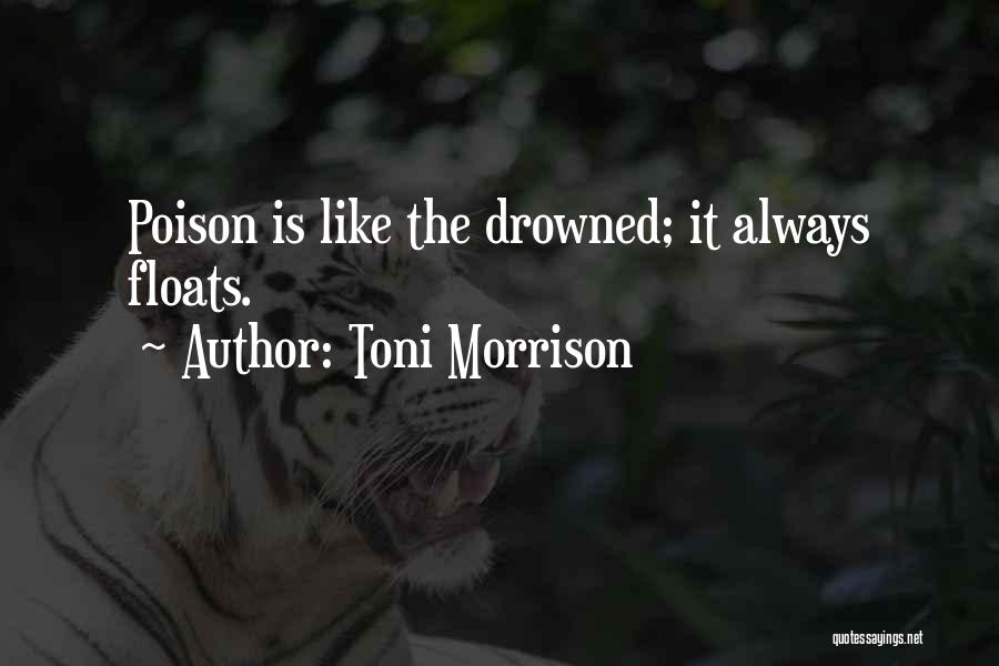 Toni Morrison Quotes: Poison Is Like The Drowned; It Always Floats.