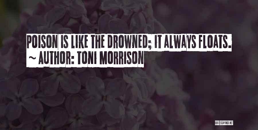 Toni Morrison Quotes: Poison Is Like The Drowned; It Always Floats.