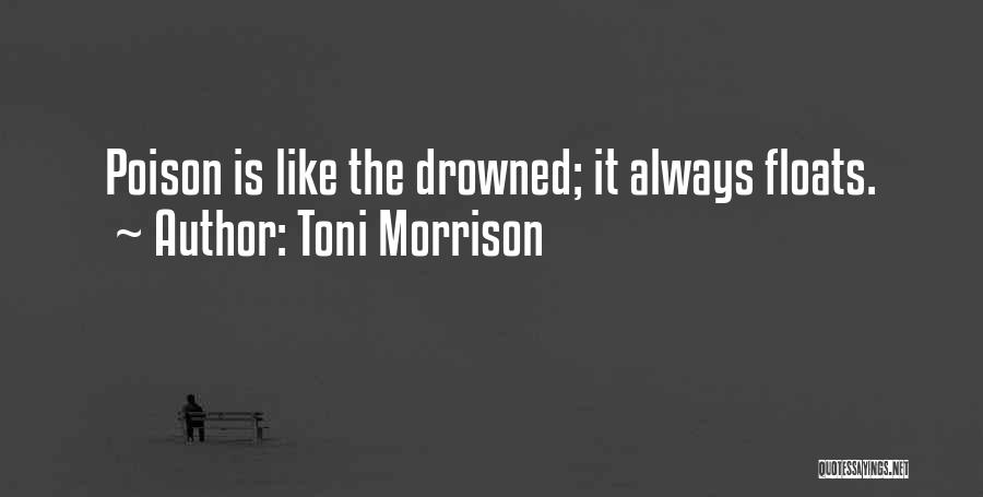 Toni Morrison Quotes: Poison Is Like The Drowned; It Always Floats.