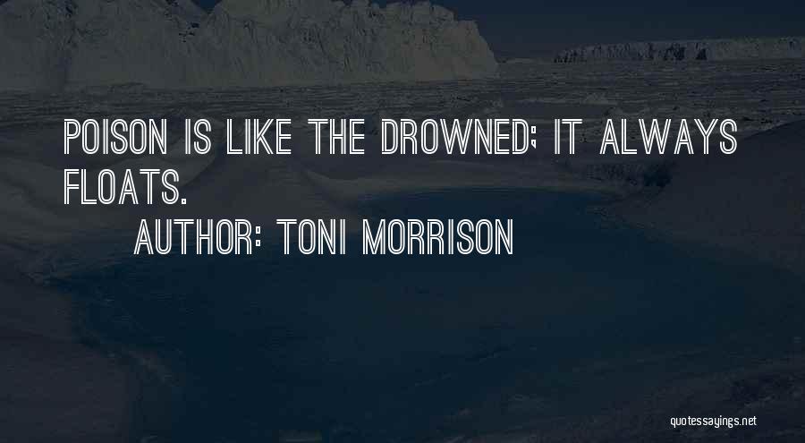 Toni Morrison Quotes: Poison Is Like The Drowned; It Always Floats.