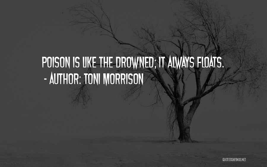 Toni Morrison Quotes: Poison Is Like The Drowned; It Always Floats.