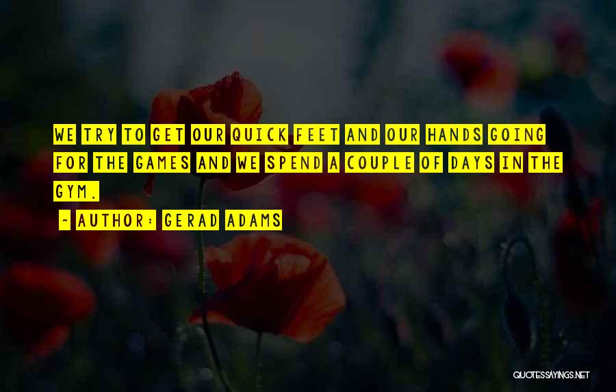 Gerad Adams Quotes: We Try To Get Our Quick Feet And Our Hands Going For The Games And We Spend A Couple Of