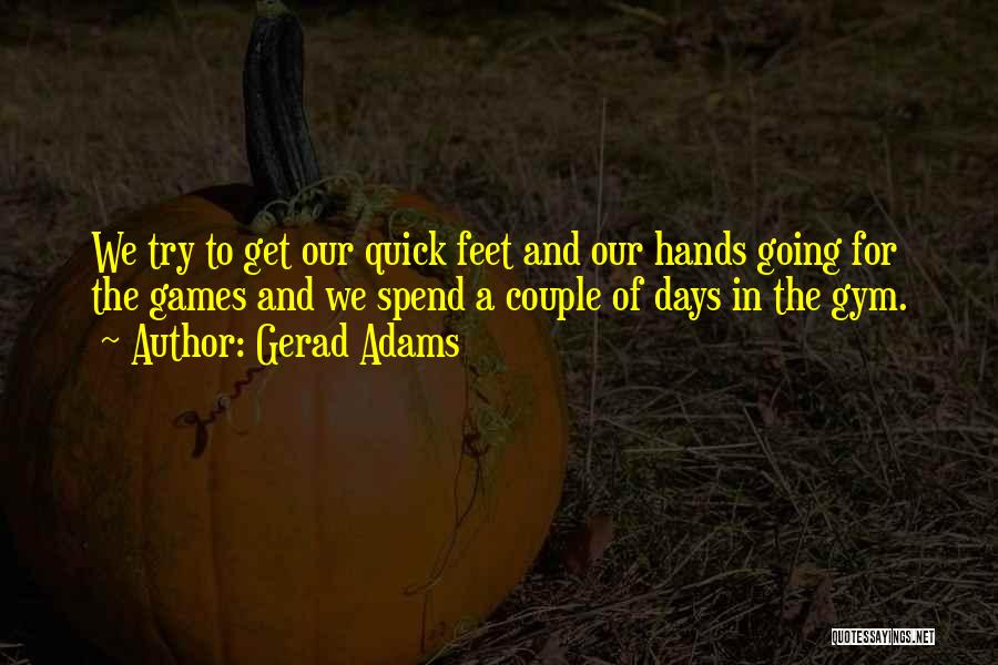 Gerad Adams Quotes: We Try To Get Our Quick Feet And Our Hands Going For The Games And We Spend A Couple Of