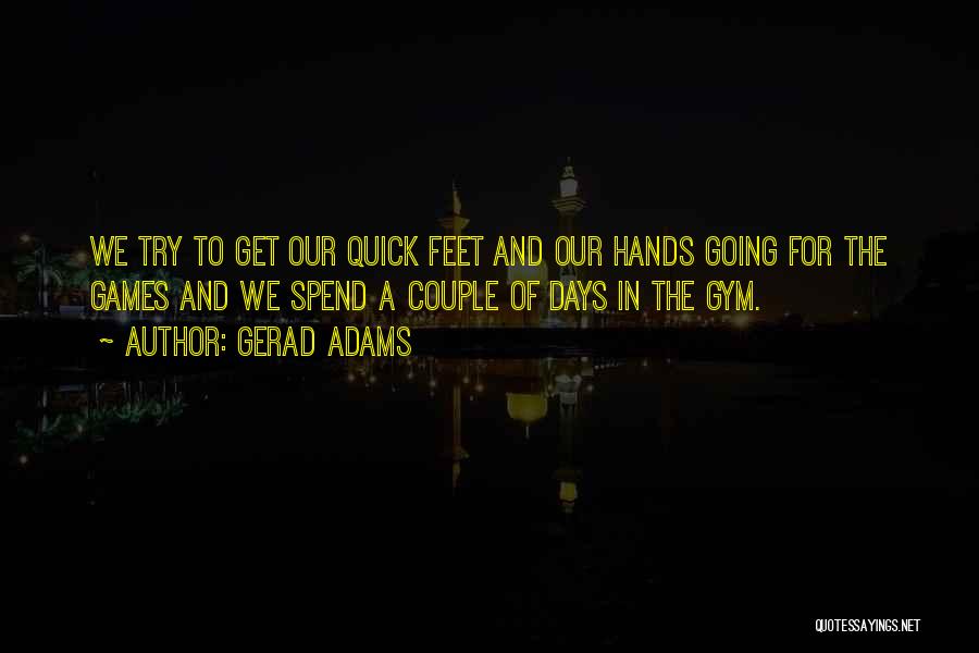 Gerad Adams Quotes: We Try To Get Our Quick Feet And Our Hands Going For The Games And We Spend A Couple Of