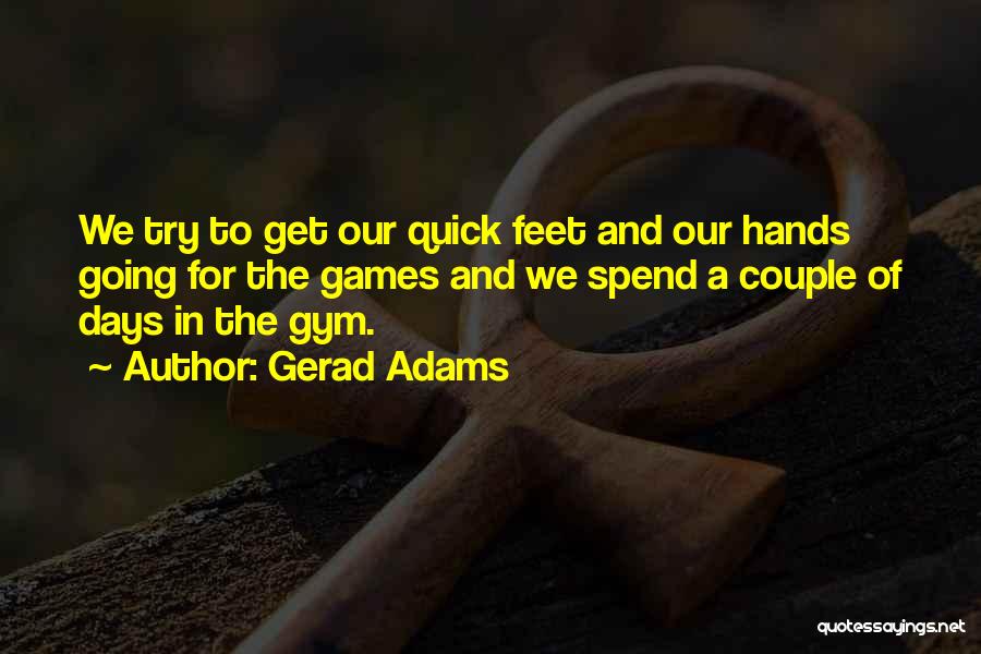 Gerad Adams Quotes: We Try To Get Our Quick Feet And Our Hands Going For The Games And We Spend A Couple Of