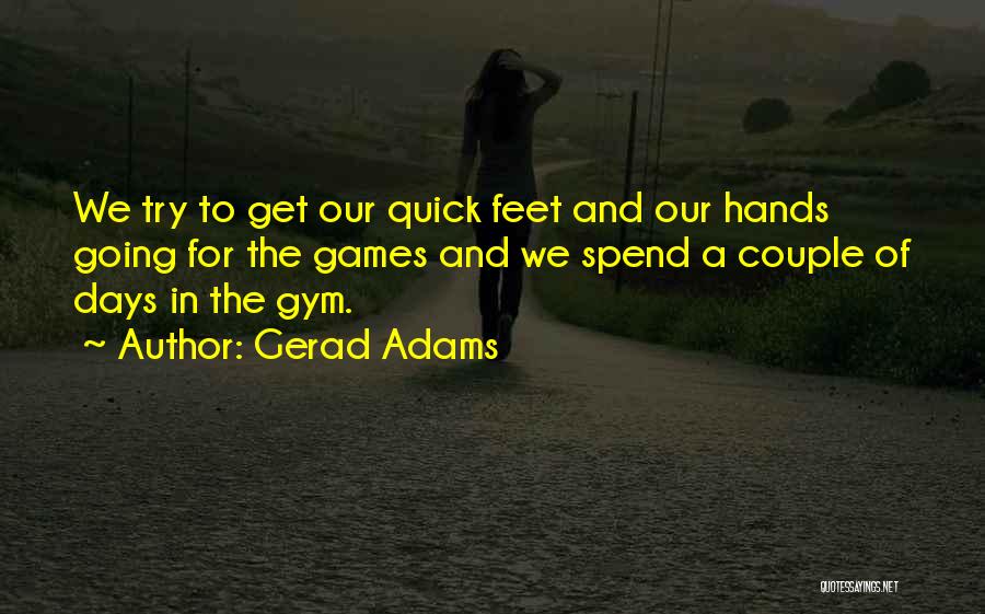 Gerad Adams Quotes: We Try To Get Our Quick Feet And Our Hands Going For The Games And We Spend A Couple Of