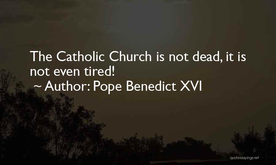 Pope Benedict XVI Quotes: The Catholic Church Is Not Dead, It Is Not Even Tired!