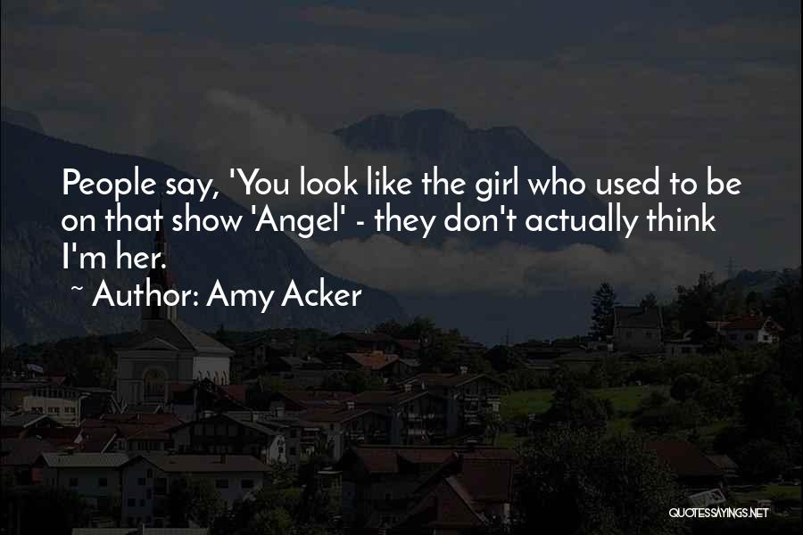 Amy Acker Quotes: People Say, 'you Look Like The Girl Who Used To Be On That Show 'angel' - They Don't Actually Think