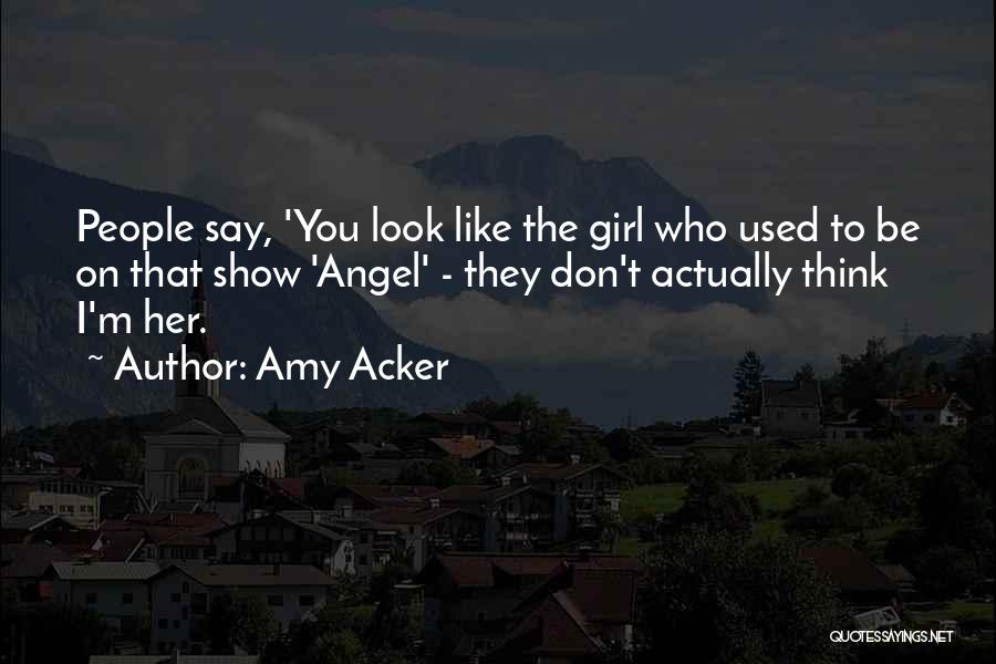 Amy Acker Quotes: People Say, 'you Look Like The Girl Who Used To Be On That Show 'angel' - They Don't Actually Think