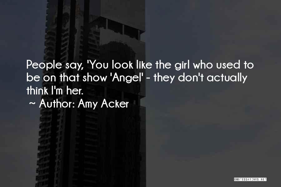 Amy Acker Quotes: People Say, 'you Look Like The Girl Who Used To Be On That Show 'angel' - They Don't Actually Think