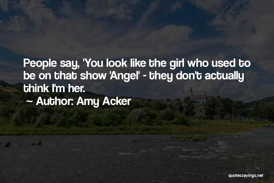 Amy Acker Quotes: People Say, 'you Look Like The Girl Who Used To Be On That Show 'angel' - They Don't Actually Think