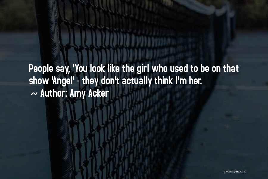Amy Acker Quotes: People Say, 'you Look Like The Girl Who Used To Be On That Show 'angel' - They Don't Actually Think