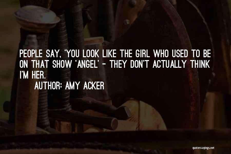 Amy Acker Quotes: People Say, 'you Look Like The Girl Who Used To Be On That Show 'angel' - They Don't Actually Think