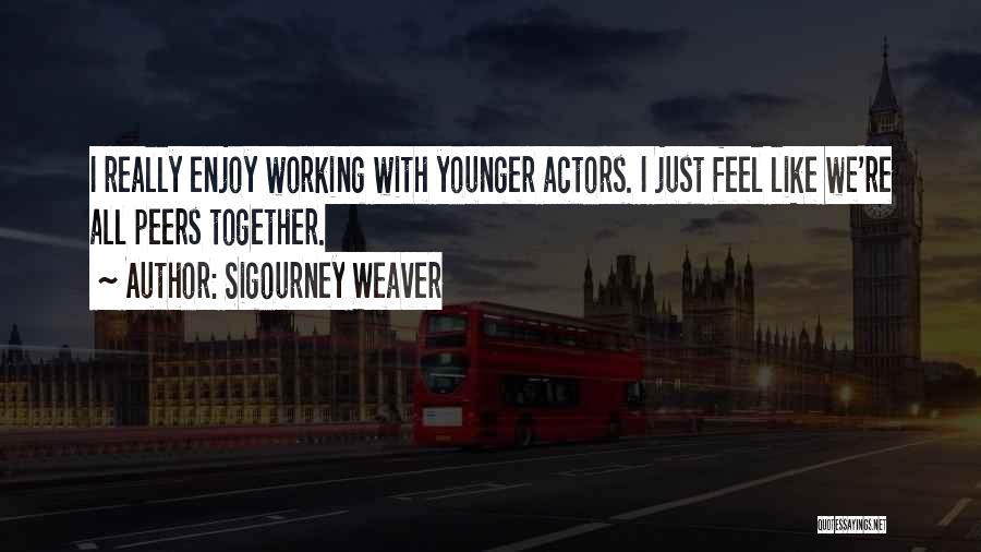Sigourney Weaver Quotes: I Really Enjoy Working With Younger Actors. I Just Feel Like We're All Peers Together.