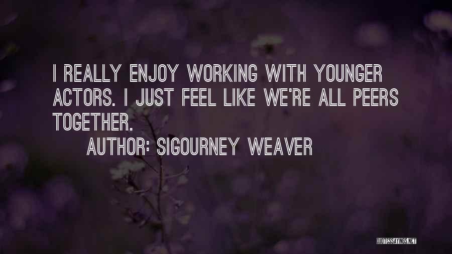 Sigourney Weaver Quotes: I Really Enjoy Working With Younger Actors. I Just Feel Like We're All Peers Together.