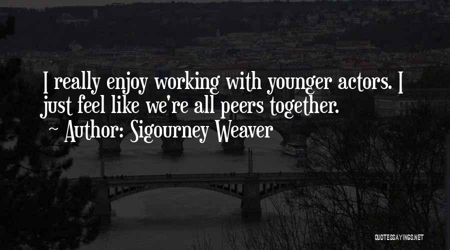 Sigourney Weaver Quotes: I Really Enjoy Working With Younger Actors. I Just Feel Like We're All Peers Together.