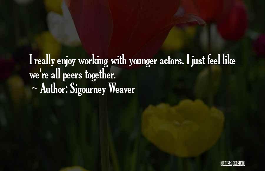 Sigourney Weaver Quotes: I Really Enjoy Working With Younger Actors. I Just Feel Like We're All Peers Together.