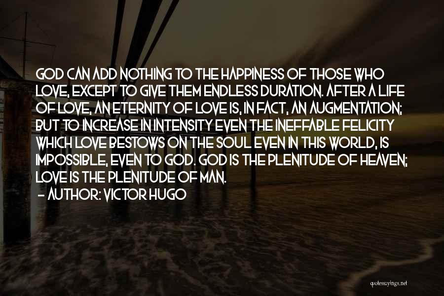 Victor Hugo Quotes: God Can Add Nothing To The Happiness Of Those Who Love, Except To Give Them Endless Duration. After A Life