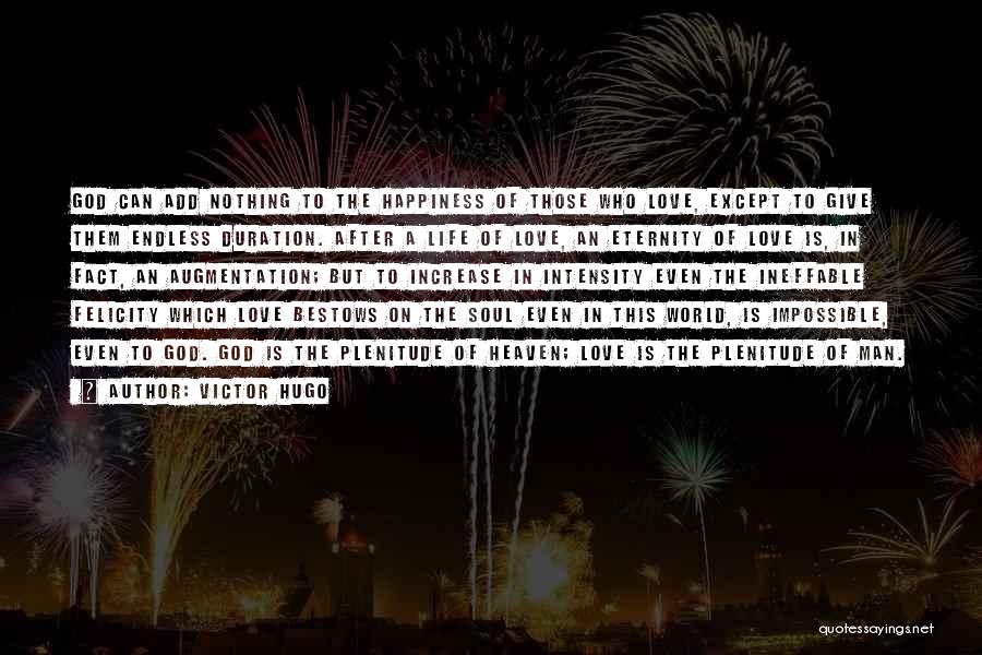 Victor Hugo Quotes: God Can Add Nothing To The Happiness Of Those Who Love, Except To Give Them Endless Duration. After A Life