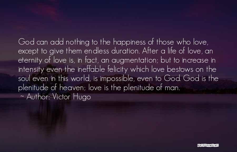 Victor Hugo Quotes: God Can Add Nothing To The Happiness Of Those Who Love, Except To Give Them Endless Duration. After A Life