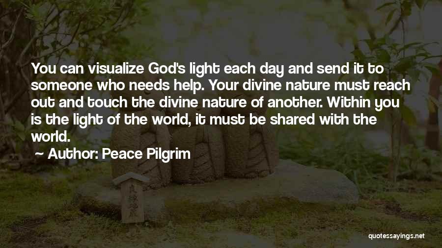 Peace Pilgrim Quotes: You Can Visualize God's Light Each Day And Send It To Someone Who Needs Help. Your Divine Nature Must Reach