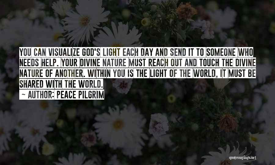 Peace Pilgrim Quotes: You Can Visualize God's Light Each Day And Send It To Someone Who Needs Help. Your Divine Nature Must Reach