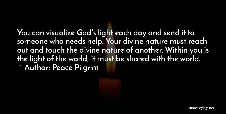 Peace Pilgrim Quotes: You Can Visualize God's Light Each Day And Send It To Someone Who Needs Help. Your Divine Nature Must Reach