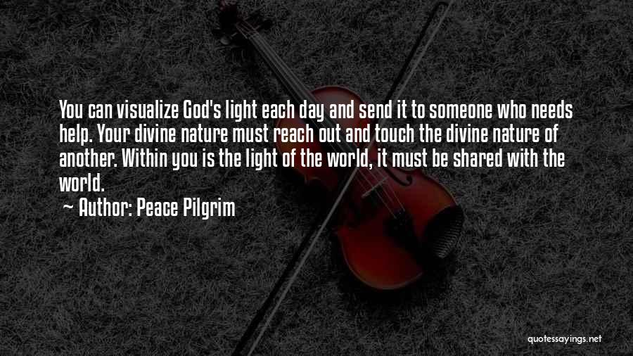 Peace Pilgrim Quotes: You Can Visualize God's Light Each Day And Send It To Someone Who Needs Help. Your Divine Nature Must Reach