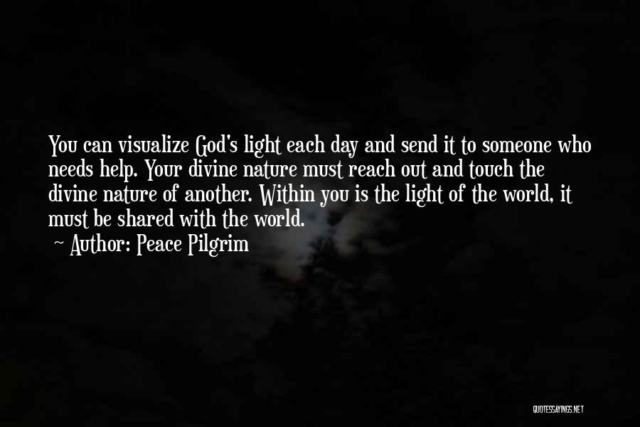 Peace Pilgrim Quotes: You Can Visualize God's Light Each Day And Send It To Someone Who Needs Help. Your Divine Nature Must Reach