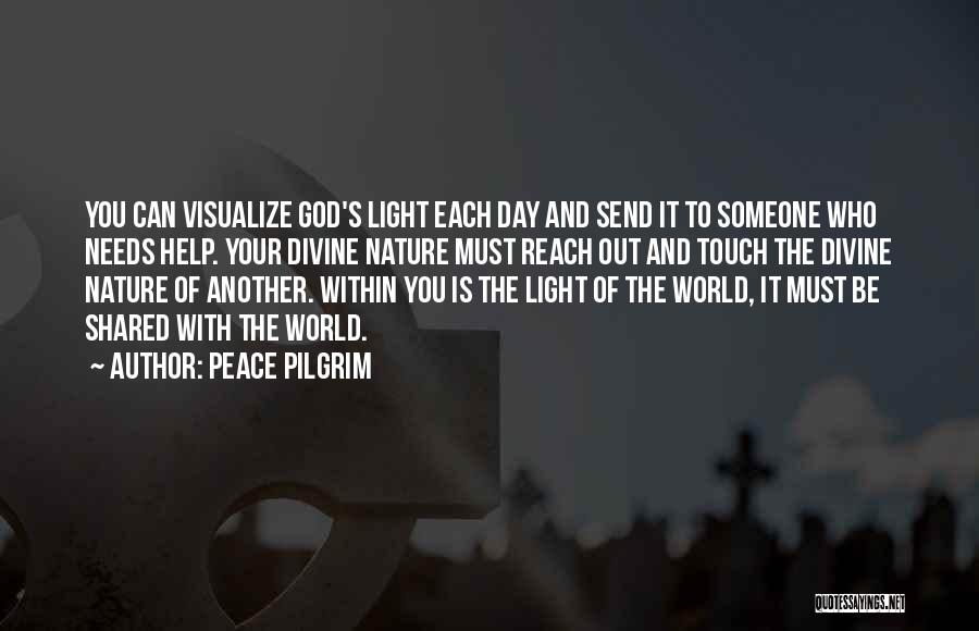 Peace Pilgrim Quotes: You Can Visualize God's Light Each Day And Send It To Someone Who Needs Help. Your Divine Nature Must Reach