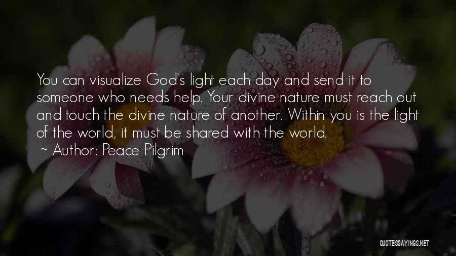 Peace Pilgrim Quotes: You Can Visualize God's Light Each Day And Send It To Someone Who Needs Help. Your Divine Nature Must Reach