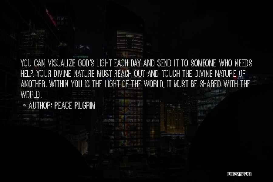 Peace Pilgrim Quotes: You Can Visualize God's Light Each Day And Send It To Someone Who Needs Help. Your Divine Nature Must Reach