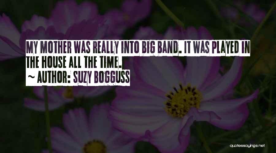 Suzy Bogguss Quotes: My Mother Was Really Into Big Band. It Was Played In The House All The Time.