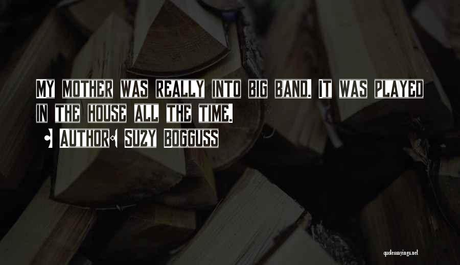 Suzy Bogguss Quotes: My Mother Was Really Into Big Band. It Was Played In The House All The Time.