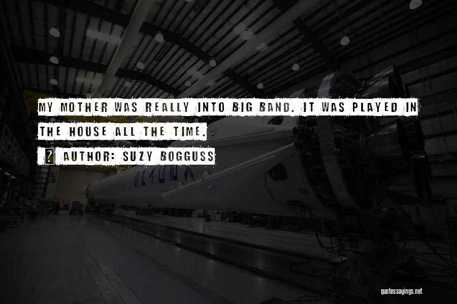 Suzy Bogguss Quotes: My Mother Was Really Into Big Band. It Was Played In The House All The Time.
