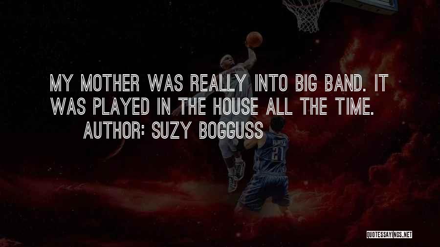Suzy Bogguss Quotes: My Mother Was Really Into Big Band. It Was Played In The House All The Time.