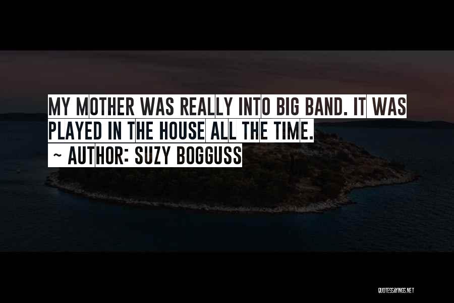 Suzy Bogguss Quotes: My Mother Was Really Into Big Band. It Was Played In The House All The Time.