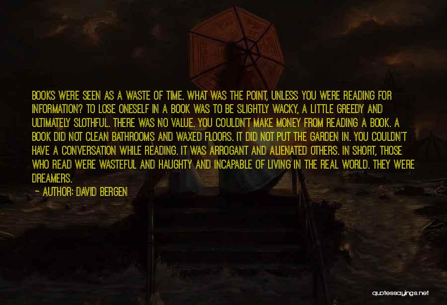 David Bergen Quotes: Books Were Seen As A Waste Of Time. What Was The Point, Unless You Were Reading For Information? To Lose