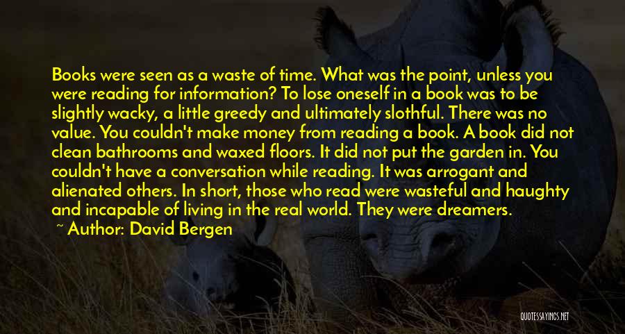 David Bergen Quotes: Books Were Seen As A Waste Of Time. What Was The Point, Unless You Were Reading For Information? To Lose