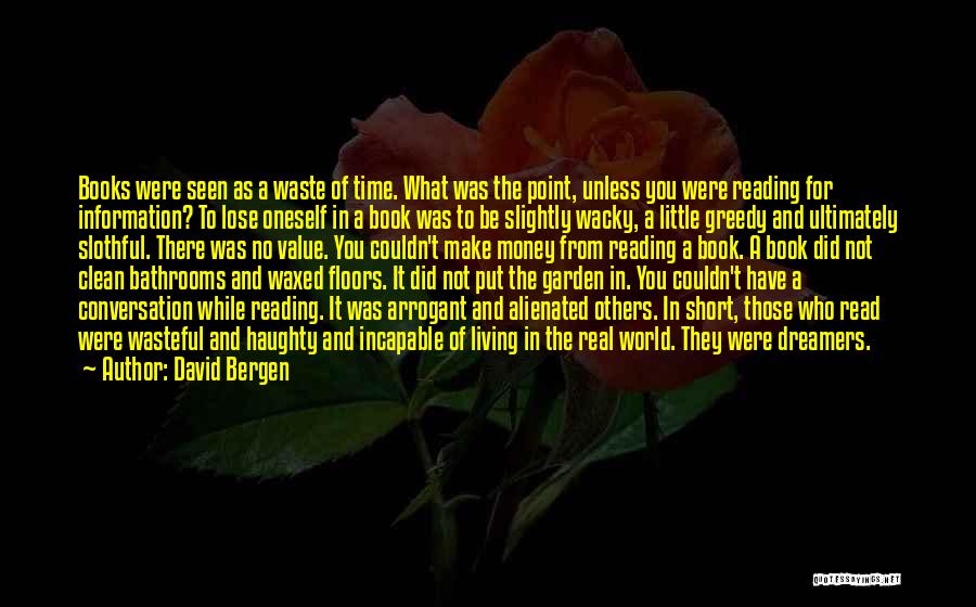 David Bergen Quotes: Books Were Seen As A Waste Of Time. What Was The Point, Unless You Were Reading For Information? To Lose