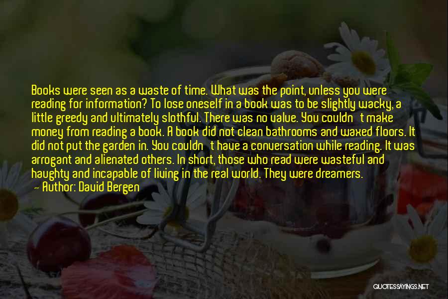 David Bergen Quotes: Books Were Seen As A Waste Of Time. What Was The Point, Unless You Were Reading For Information? To Lose